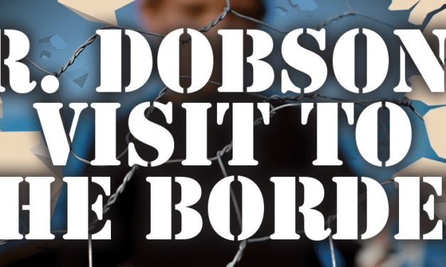 Dr. Dobson’s Visit to the Border By Dr. James Dobson
