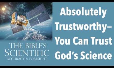 ABSOLUTELY TRUSTWORTHY–YOU CAN TRUST GOD’S SCIENTIFIC ACCURACY FROM BEGINNING TO END