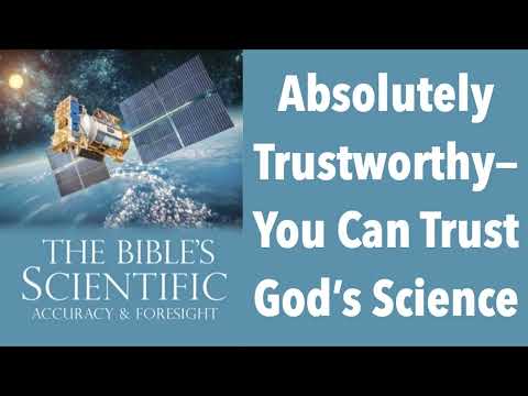 ABSOLUTELY TRUSTWORTHY–YOU CAN TRUST GOD’S SCIENTIFIC ACCURACY FROM BEGINNING TO END