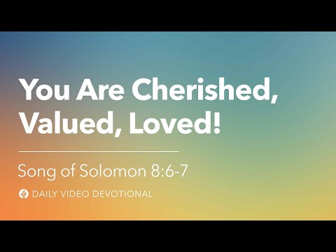 You Are Cherished, Valued, Loved! | Song of Solomon 8:6–7 | Our Daily Bread Video Devotional