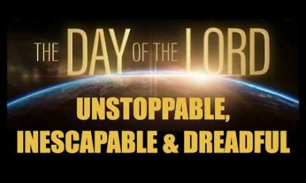 THE DAY OF THE LORD–GOD’S DREADFUL, UNSTOPPABLE, & INESCAPABLE WRATH IS COMING